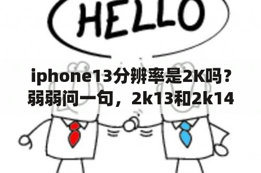 iphone13分辨率是2K吗？弱弱问一句，2k13和2k14哪个更好玩？