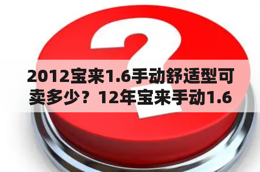 2012宝来1.6手动舒适型可卖多少？12年宝来手动1.6还值多少钱？