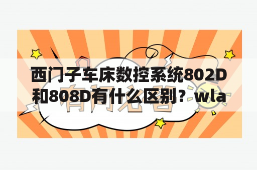 西门子车床数控系统802D和808D有什么区别？wlan技术标准ieee802.11d？