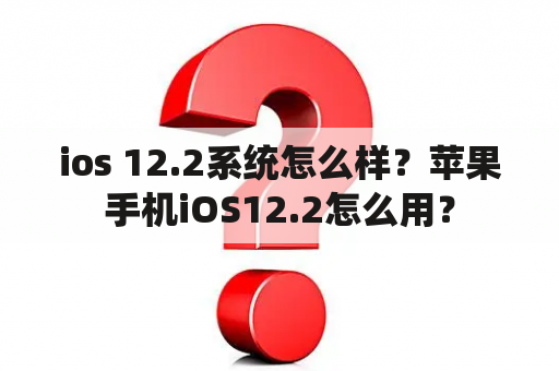 ios 12.2系统怎么样？苹果手机iOS12.2怎么用？