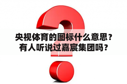 央视体育的图标什么意思？有人听说过嘉宸集团吗？