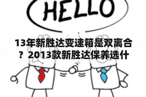 13年新胜达变速箱是双离合？2013款新胜达保养选什么机油？