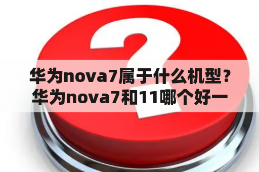 华为nova7属于什么机型？华为nova7和11哪个好一点？