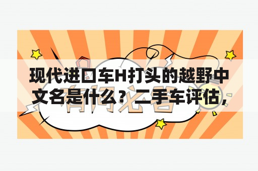 现代进口车H打头的越野中文名是什么？二手车评估，本人现有两辆进口车：莲花欧洲之星、韩国现代王朝。求估价？