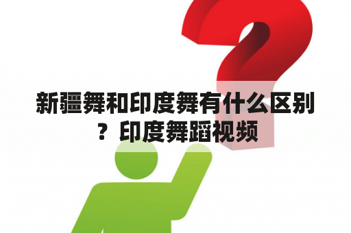 新疆舞和印度舞有什么区别？印度舞蹈视频