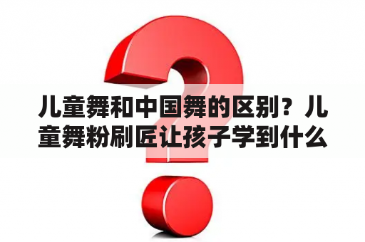 儿童舞和中国舞的区别？儿童舞粉刷匠让孩子学到什么？