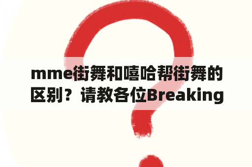 mme街舞和嘻哈帮街舞的区别？请教各位Breaking高手们，起BabyFreeze的诀窍是什么？