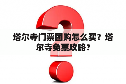 塔尔寺门票团购怎么买？塔尔寺免票攻略？