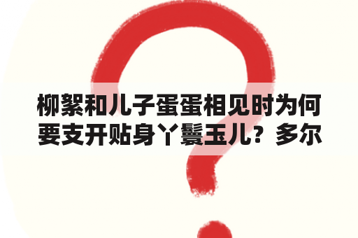 柳絮和儿子蛋蛋相见时为何要支开贴身丫鬟玉儿？多尔衮和玉儿是怎么回事？