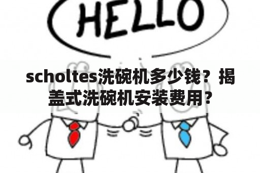 scholtes洗碗机多少钱？揭盖式洗碗机安装费用？