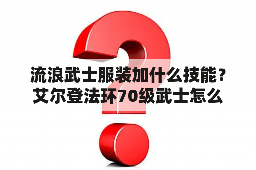 流浪武士服装加什么技能？艾尔登法环70级武士怎么加点？