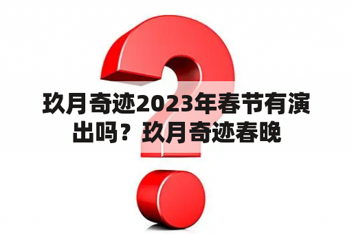 玖月奇迹2023年春节有演出吗？玖月奇迹春晚