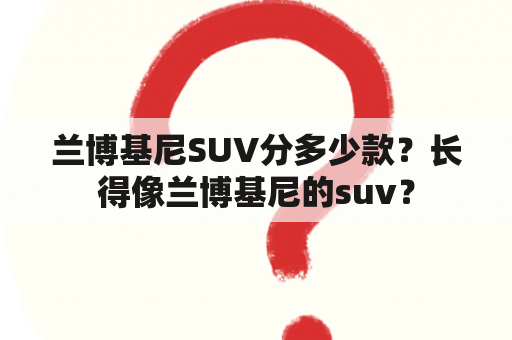 兰博基尼SUV分多少款？长得像兰博基尼的suv？