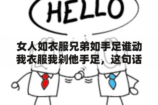 女人如衣服兄弟如手足谁动我衣服我剁他手足，这句话什么意思啊？脱美女衣服视频