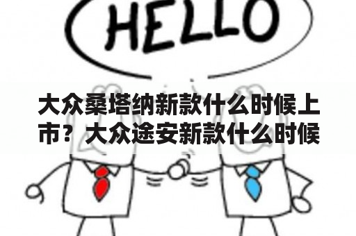 大众桑塔纳新款什么时候上市？大众途安新款什么时候上市？