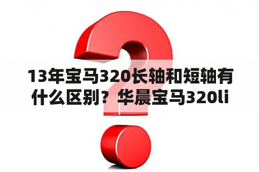 13年宝马320长轴和短轴有什么区别？华晨宝马320li和宝马320li价位区别是多少？