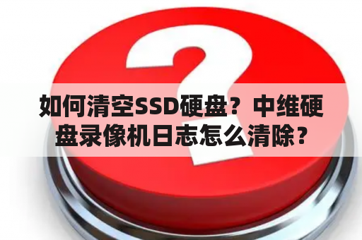 如何清空SSD硬盘？中维硬盘录像机日志怎么清除？