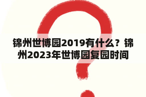 锦州世博园2019有什么？锦州2023年世博园复园时间？