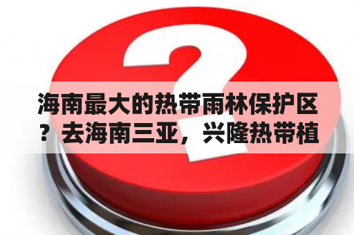 海南最大的热带雨林保护区？去海南三亚，兴隆热带植物园、呀诺达、天堂热带森林公园，那个比较好玩呢？谢谢？