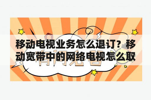 移动电视业务怎么退订？移动宽带中的网络电视怎么取消？