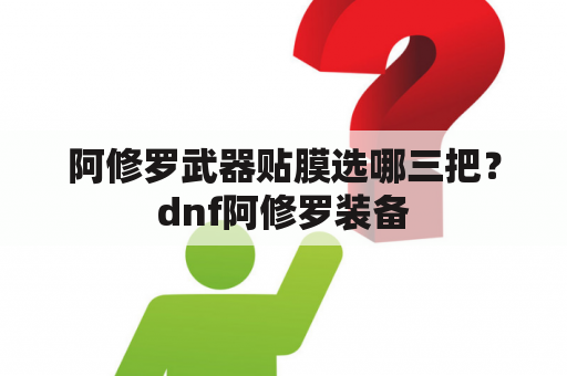 阿修罗武器贴膜选哪三把？dnf阿修罗装备