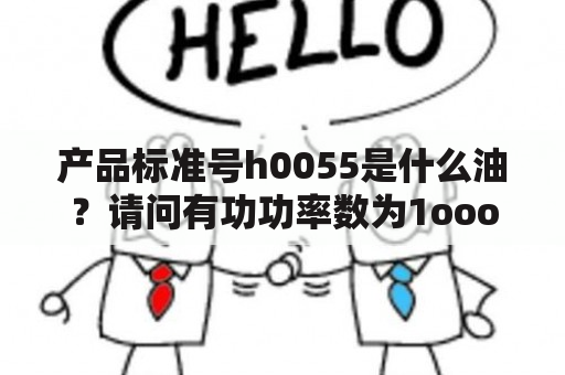 产品标准号h0055是什么油？请问有功功率数为1oooo无功功率数为5ooo？