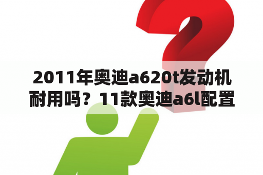 2011年奥迪a620t发动机耐用吗？11款奥迪a6l配置？