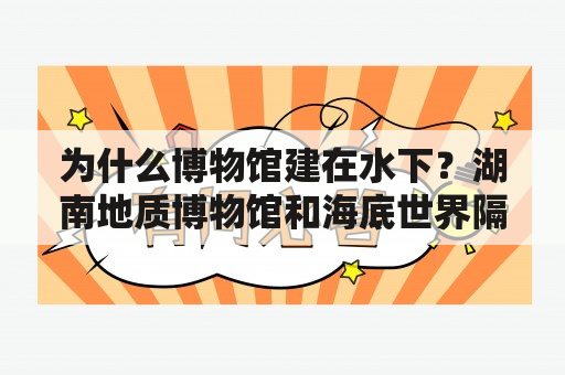 为什么博物馆建在水下？湖南地质博物馆和海底世界隔多远？