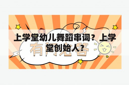 上学堂幼儿舞蹈串词？上学堂创始人？