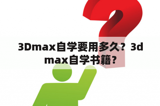 3Dmax自学要用多久？3dmax自学书籍？