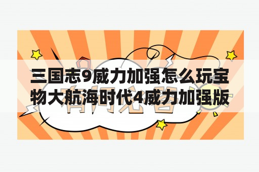 三国志9威力加强怎么玩宝物大航海时代4威力加强版宝物