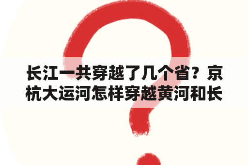 长江一共穿越了几个省？京杭大运河怎样穿越黄河和长江的？