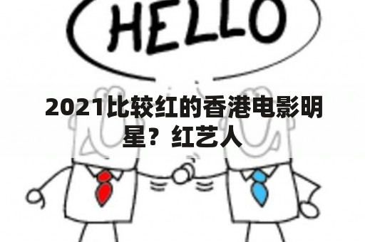 2021比较红的香港电影明星？红艺人