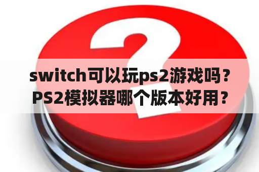 switch可以玩ps2游戏吗？PS2模拟器哪个版本好用？