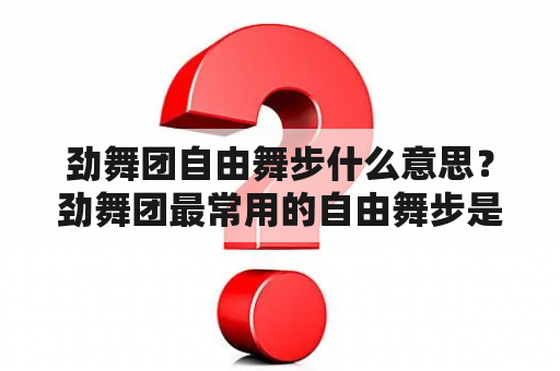 劲舞团自由舞步什么意思？劲舞团最常用的自由舞步是什么？