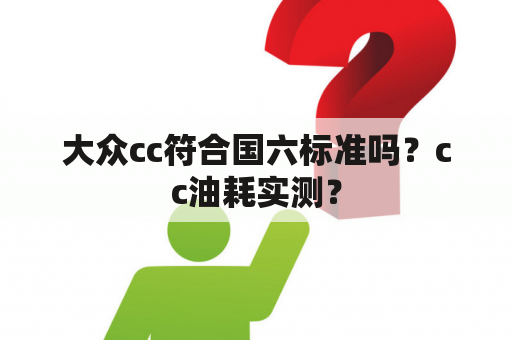 大众cc符合国六标准吗？cc油耗实测？