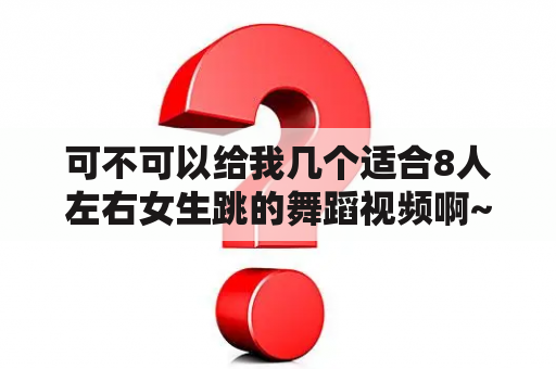 可不可以给我几个适合8人左右女生跳的舞蹈视频啊~简单易学的~好看的~用做毕业晚会的~谢谢啦~？有什么舞蹈动作比较简单易学谁的？