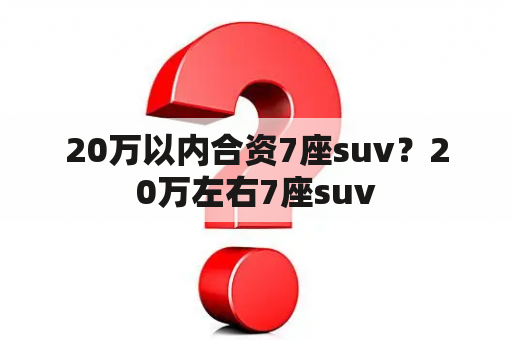 20万以内合资7座suv？20万左右7座suv