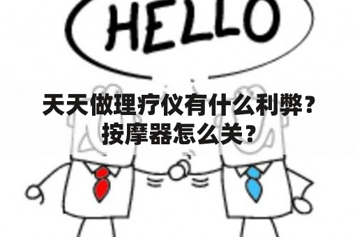 天天做理疗仪有什么利弊？按摩器怎么关？