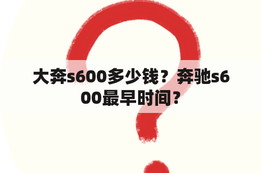 大奔s600多少钱？奔驰s600最早时间？