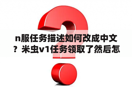 n服任务描述如何改成中文？米虫v1任务领取了然后怎么做？