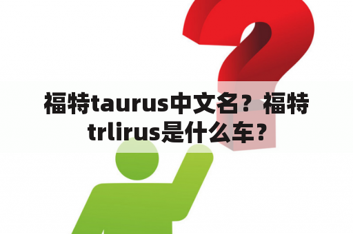 福特taurus中文名？福特trlirus是什么车？