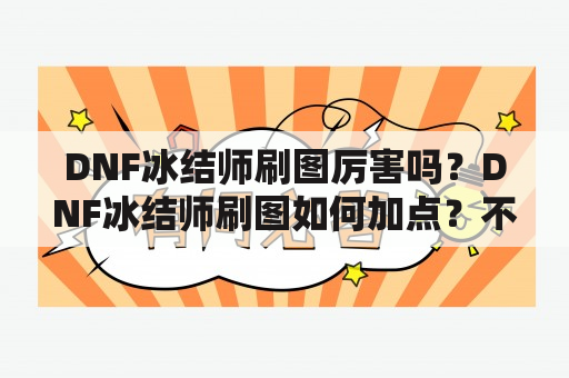 DNF冰结师刷图厉害吗？DNF冰结师刷图如何加点？不要复制的，基本都看过了，需要借鉴？