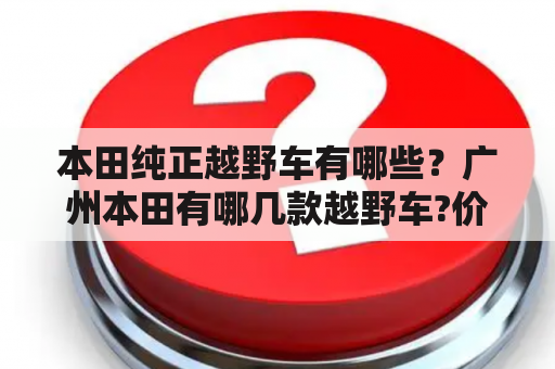 本田纯正越野车有哪些？广州本田有哪几款越野车?价位在20-30万之间的请帮忙推荐,谢谢？