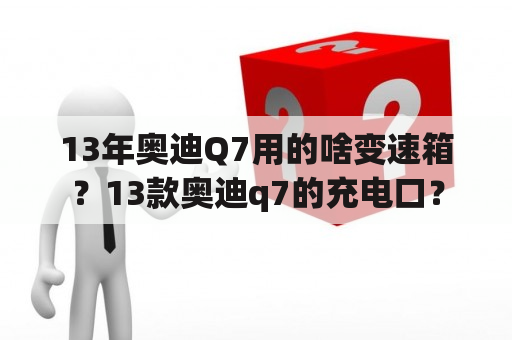 13年奥迪Q7用的啥变速箱？13款奥迪q7的充电口？