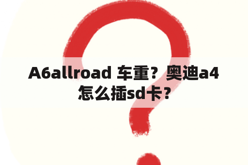 A6allroad 车重？奥迪a4怎么插sd卡？