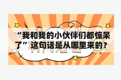 “我和我的小伙伴们都惊呆了”这句话是从哪里来的？小伙伴们都惊呆了MV里女主角叫什么？