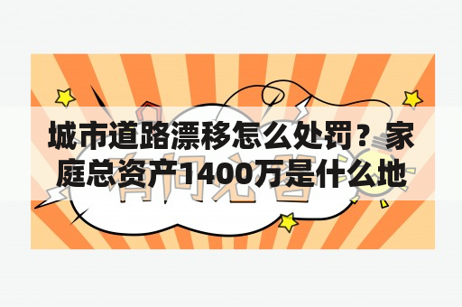 城市道路漂移怎么处罚？家庭总资产1400万是什么地位？