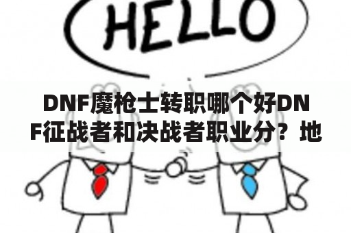 DNF魔枪士转职哪个好DNF征战者和决战者职业分？地下城暗枪士装备选择？