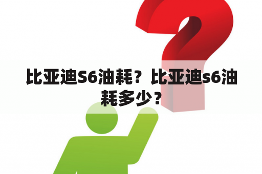 比亚迪S6油耗？比亚迪s6油耗多少？